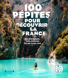 100 Pépites pour découvrir la France - En une heure, une journée ou un week-end