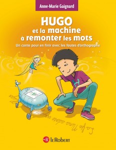 Hugo et la machine à remonter les mots - Un conte pour en finir avec les fautes d'orthographe